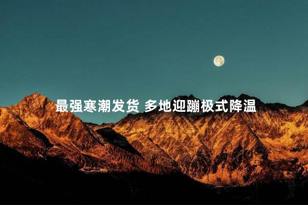 最强寒潮发货 多地迎蹦极式降温